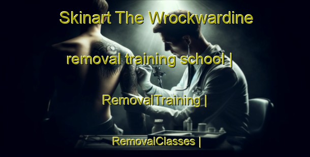 Skinart The Wrockwardine removal training school | RemovalTraining | RemovalClasses | SkinartTraining-United Kingdom